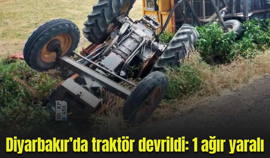 Diyarbakır’da traktör devrildi: 1 ağır yaralı